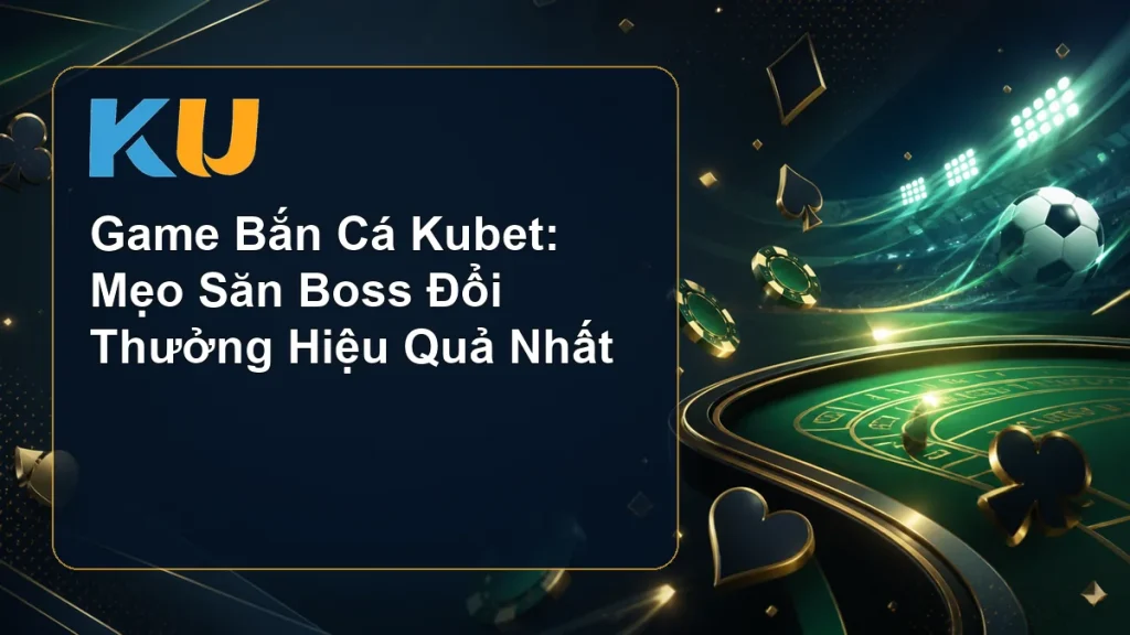 Game Bắn Cá Kubet: Mẹo Săn Boss Đổi Thưởng Hiệu Quả Nhất - hình đại diện KU 84