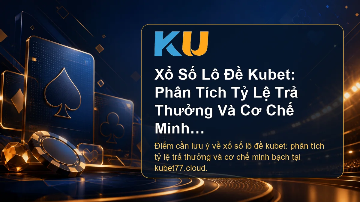 Minh họa chi tiết Xổ Số Lô Đề Kubet: Phân Tích Tỷ Lệ Trả Thưởng Và Cơ Chế Minh Bạch tại KU - 92